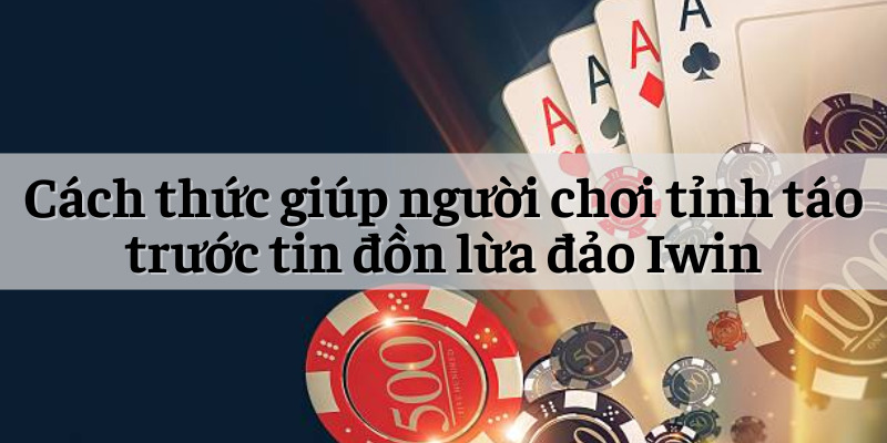 Tin Đồn Lừa Đảo Iwin Có Thật Không? Sự Thật Là Gì? 5 Cách thức giúp người chơi tỉnh táo trước tin đồn lừa đảo Iwin